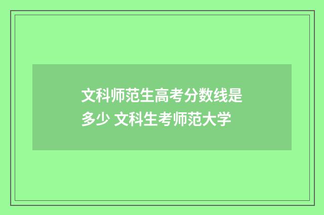 文科师范生高考分数线是多少 文科生考师范大学