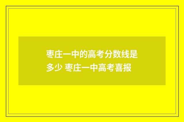 枣庄一中的高考分数线是多少 枣庄一中高考喜报