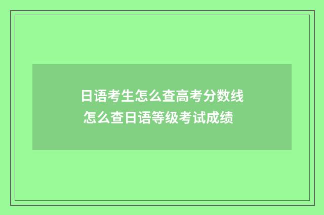 日语考生怎么查高考分数线 怎么查日语等级考试成绩