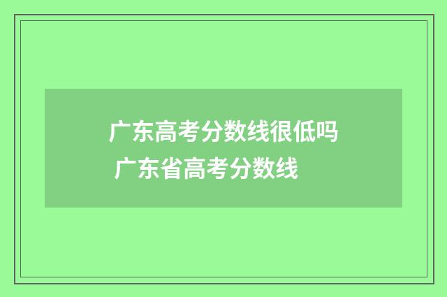 广东高考分数线很低吗 广东省高考分数线