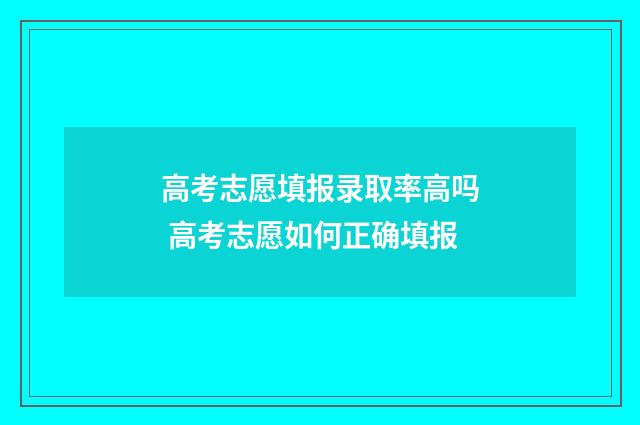 高考志愿填报录取率高吗 高考志愿如何正确填报