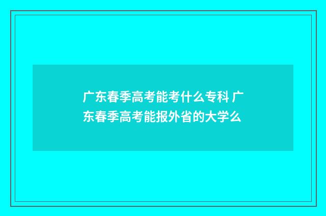 广东春季高考能考什么专科 广东春季高考能报外省的大学么