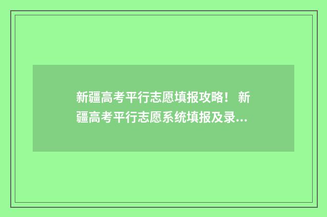 新疆高考平行志愿填报攻略！ 新疆高考平行志愿系统填报及录取流程