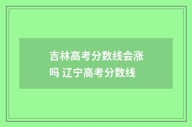 吉林高考分数线会涨吗 辽宁高考分数线