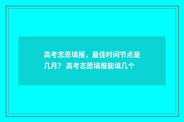 高考志愿填报，最佳时间节点是几月？ 高考志愿填报能填几个