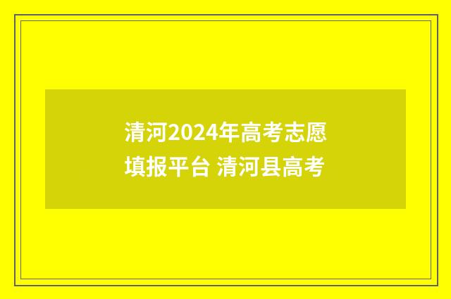 清河2024年高考志愿填报平台 清河县高考