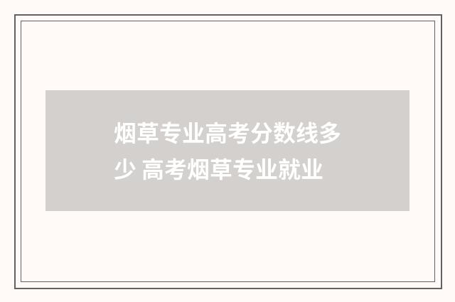 烟草专业高考分数线多少 高考烟草专业就业