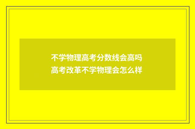 不学物理高考分数线会高吗 高考改革不学物理会怎么样