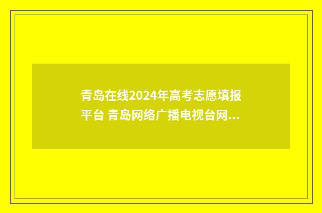 青岛在线2024年高考志愿填报平台 青岛网络广播电视台网站