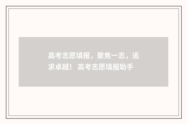 高考志愿填报，聚焦一志，追求卓越！ 高考志愿填报助手
