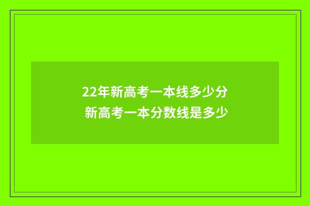 22年新高考一本线多少分 新高考一本分数线是多少