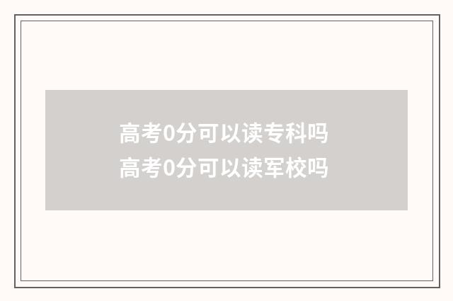 高考0分可以读专科吗 高考0分可以读军校吗