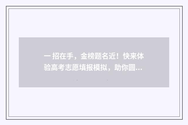 一 招在手，金榜题名近！快来体验高考志愿填报模拟，助你圆梦！ 一招全在手