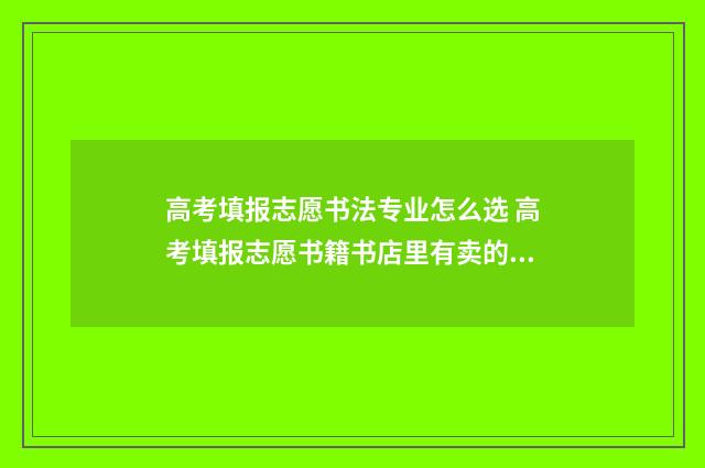 高考填报志愿书法专业怎么选 高考填报志愿书籍书店里有卖的吗