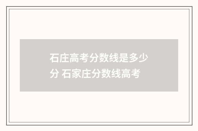 石庄高考分数线是多少分 石家庄分数线高考