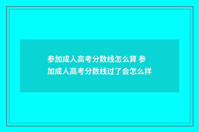 参加成人高考分数线怎么算 参加成人高考分数线过了会怎么样