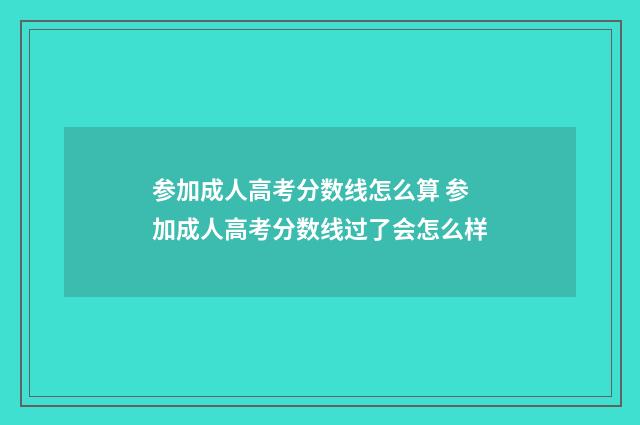 参加成人高考分数线怎么算 参加成人高考分数线过了会怎么样