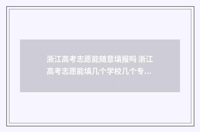 浙江高考志愿能随意填报吗 浙江高考志愿能填几个学校几个专业