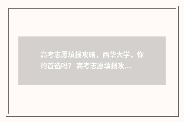 高考志愿填报攻略，西华大学，你的首选吗？ 高考志愿填报攻略学校