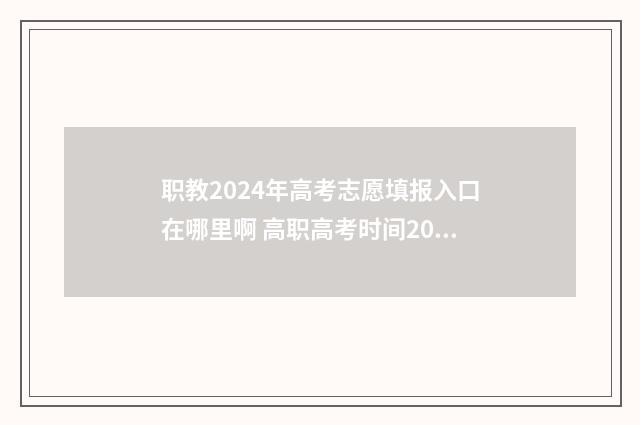 职教2024年高考志愿填报入口在哪里啊 高职高考时间2024