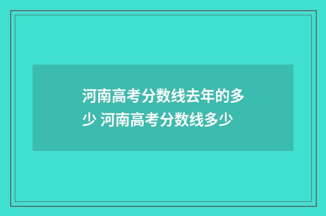 河南高考分数线去年的多少 河南高考分数线多少