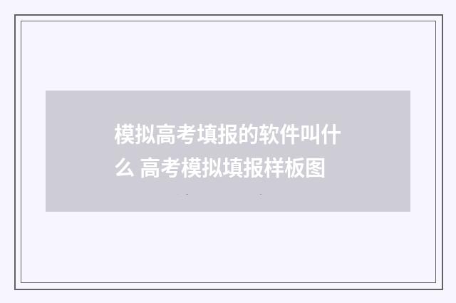 模拟高考填报的软件叫什么 高考模拟填报样板图