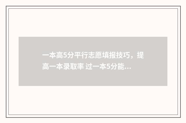 一本高5分平行志愿填报技巧，提高一本录取率 过一本5分能上什么学校