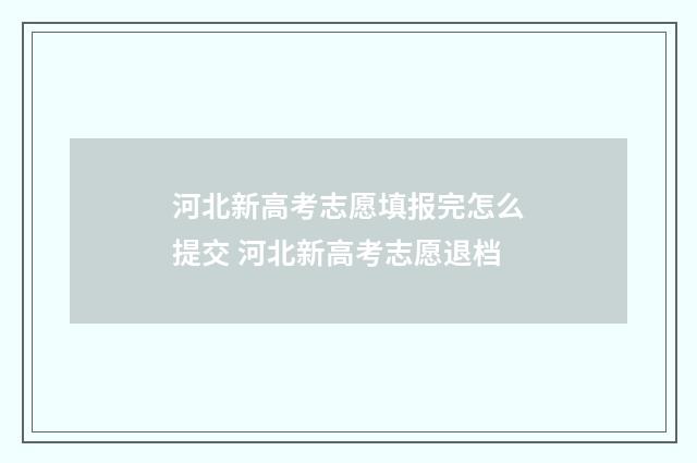 河北新高考志愿填报完怎么提交 河北新高考志愿退档