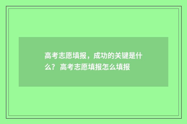 高考志愿填报，成功的关键是什么？ 高考志愿填报怎么填报