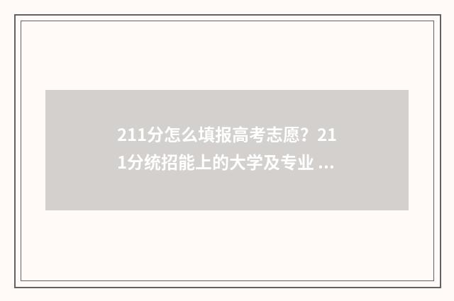 211分怎么填报高考志愿？211分统招能上的大学及专业 高考上211大概需要多少分