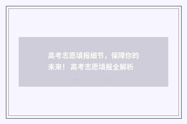 高考志愿填报细节,保障你的未来! 高考志愿填报全解析
