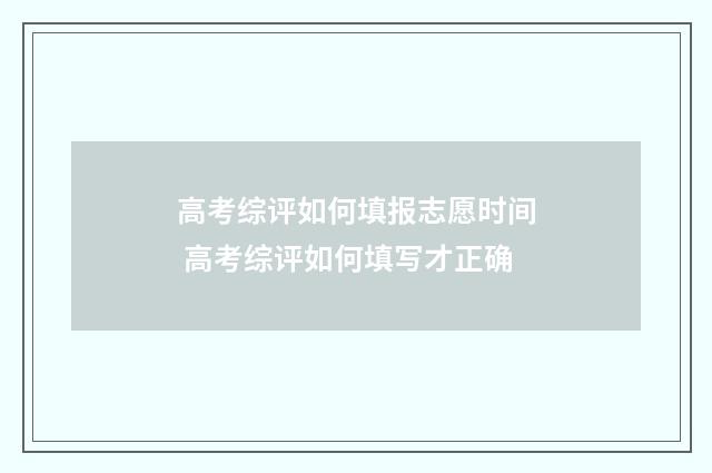 高考综评如何填报志愿时间 高考综评如何填写才正确