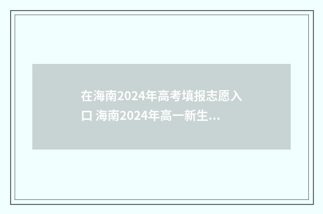 在海南2024年高考填报志愿入口 海南2024年高一新生开学时间