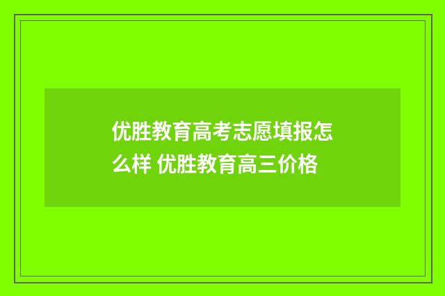 优胜教育高考志愿填报怎么样 优胜教育高三价格
