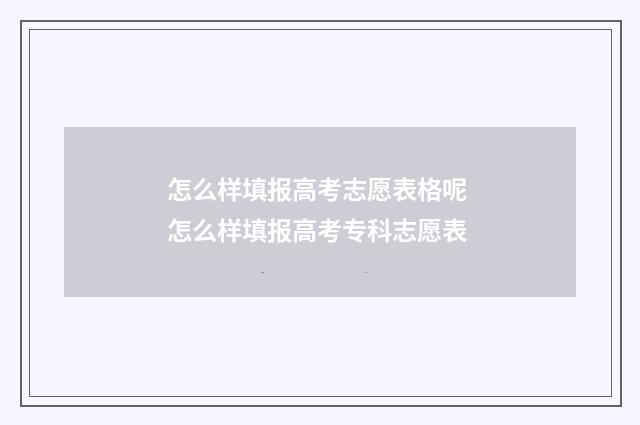怎么样填报高考志愿表格呢 怎么样填报高考专科志愿表