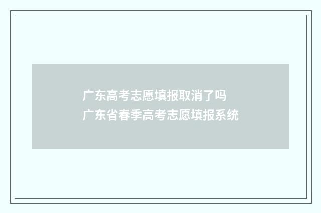 广东高考志愿填报取消了吗 广东省春季高考志愿填报系统