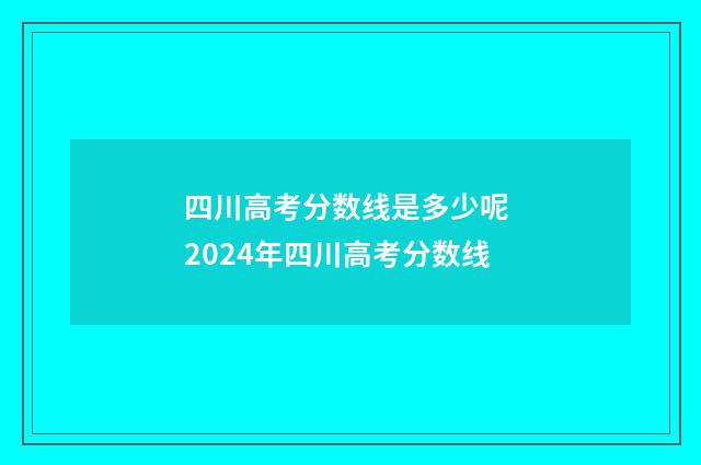 四川高考分数线是多少呢 2024年四川高考分数线