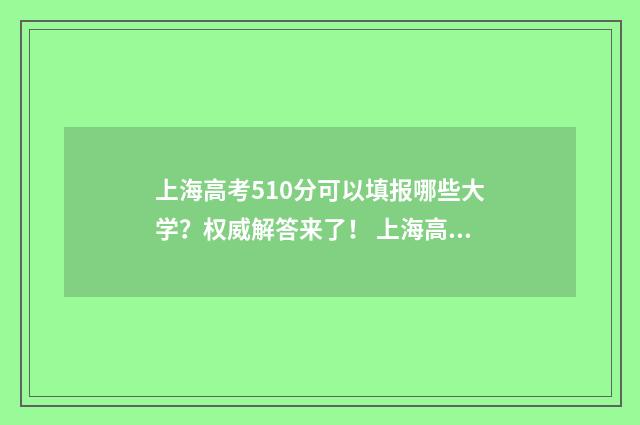 上海高考510分可以填报哪些大学？权威解答来了！ 上海高考510分可以复读吗