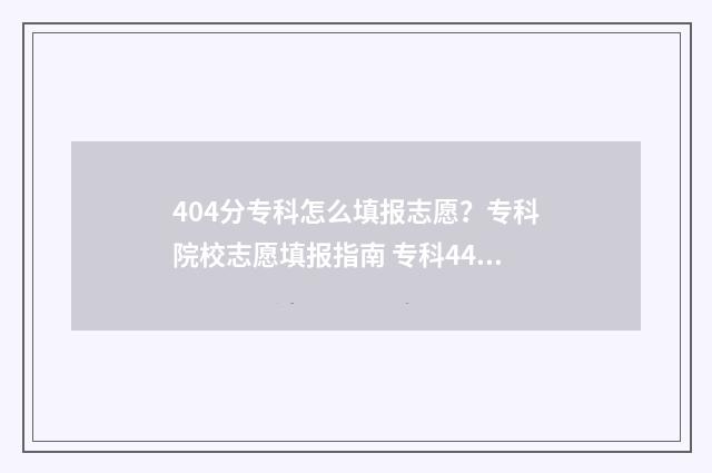 404分专科怎么填报志愿？专科院校志愿填报指南 专科444分可以报什么学校
