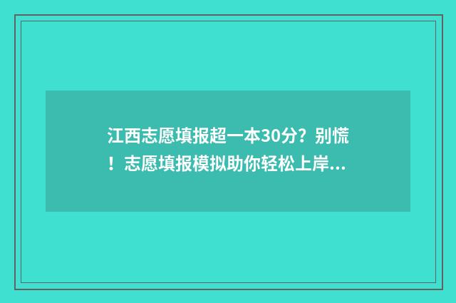 江西志愿填报超一本30分？别慌！志愿填报模拟助你轻松上岸 江西志愿填报怎样才算成功
