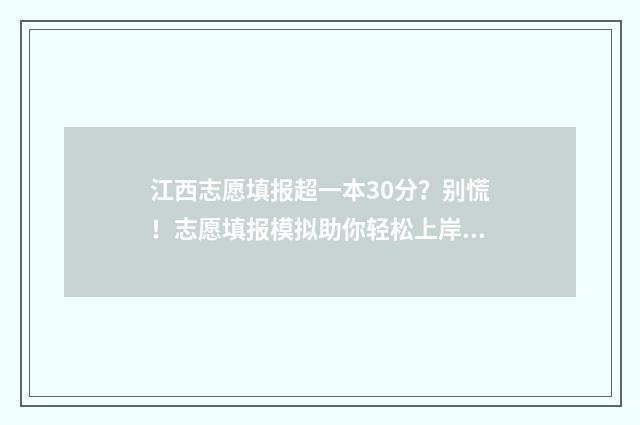 江西志愿填报超一本30分?别慌!志愿填报模拟助你轻松上岸 江西志愿填报怎样才算成功