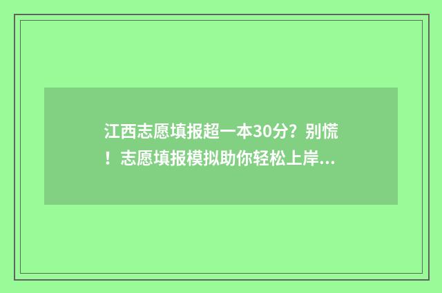 江西志愿填报超一本30分?别慌!志愿填报模拟助你轻松上岸 江西志愿填报怎样才算成功