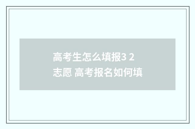 高考生怎么填报3 2志愿 高考报名如何填