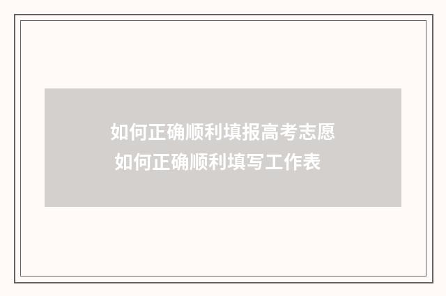 如何正确顺利填报高考志愿 如何正确顺利填写工作表