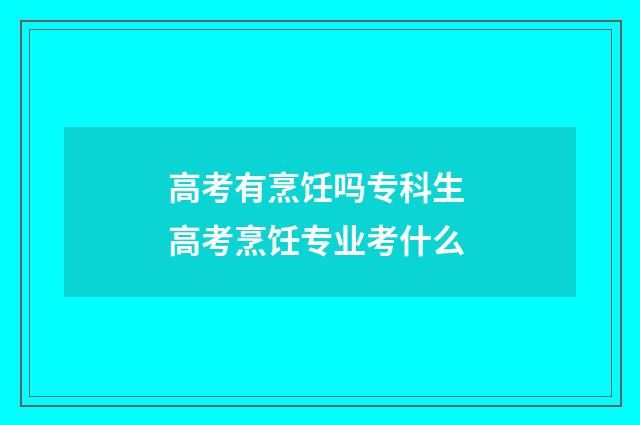 高考有烹饪吗专科生 高考烹饪专业考什么