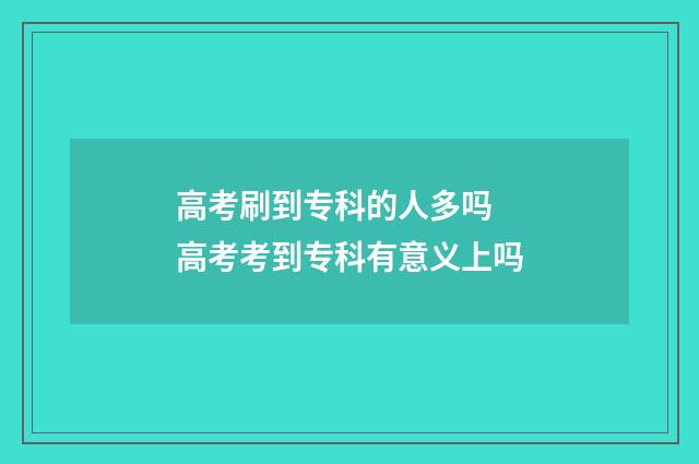 高考刷到专科的人多吗 高考考到专科有意义上吗