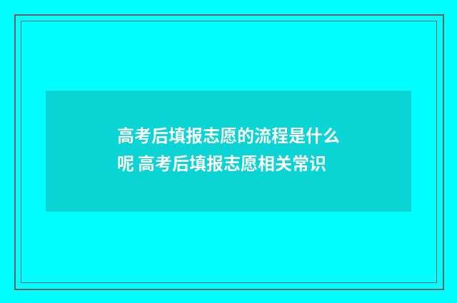 高考后填报志愿的流程是什么呢 高考后填报志愿相关常识