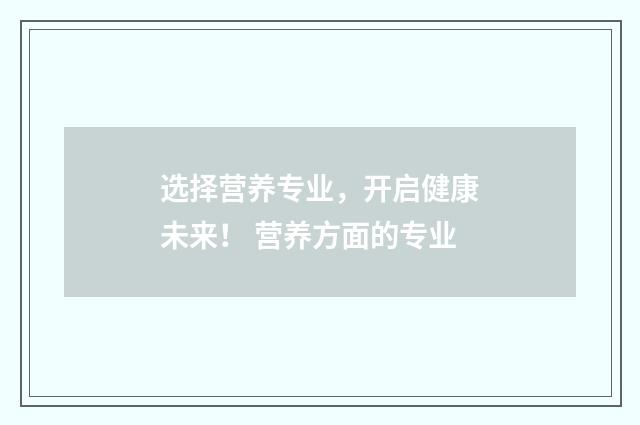 选择营养专业，开启健康未来！ 营养方面的专业
