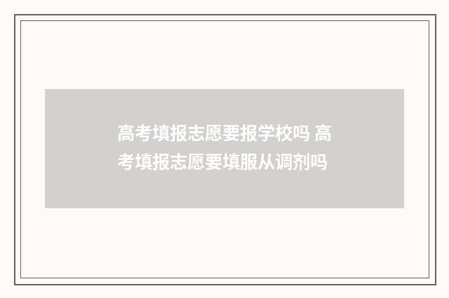 高考填报志愿要报学校吗 高考填报志愿要填服从调剂吗