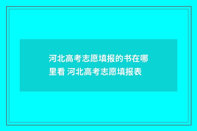 河北高考志愿填报的书在哪里看 河北高考志愿填报表